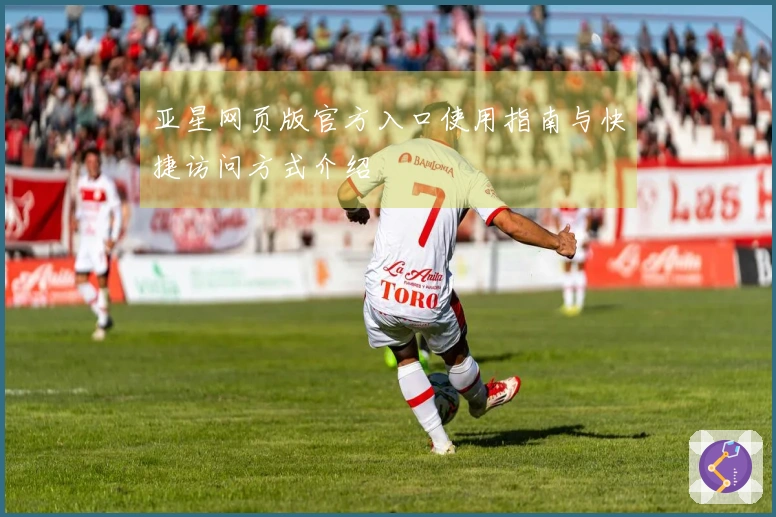 亚星网页版官方入口使用指南与快捷访问方式介绍