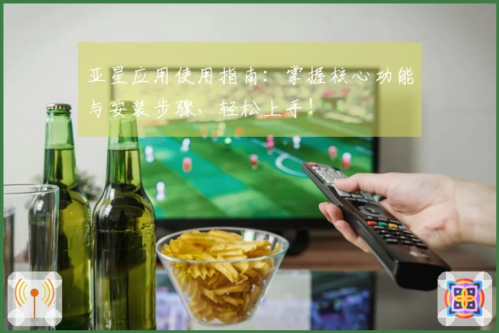 亚星应用使用指南:掌握核心功能与安装步骤,轻松上手!
