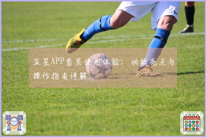 亚星APP首页使用体验：功能亮点与操作指南详解