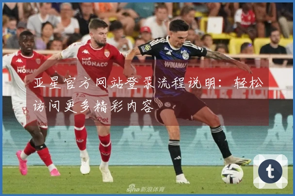 亚星官方网站登录流程说明：轻松访问更多精彩内容