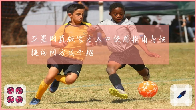 亚星网页版官方入口使用指南与快捷访问方式介绍