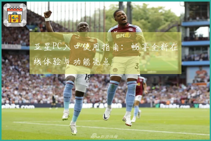 亚星PC入口使用指南：畅享全新在线体验与功能亮点