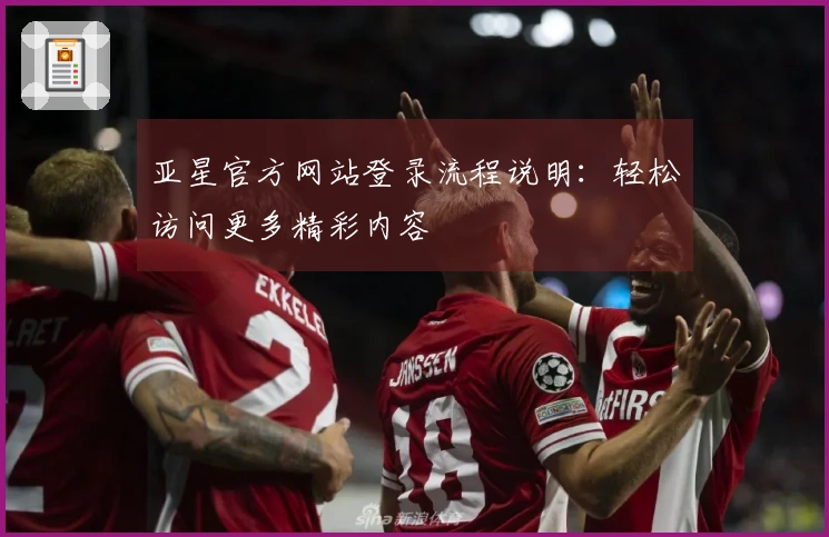 亚星官方网站登录流程说明：轻松访问更多精彩内容