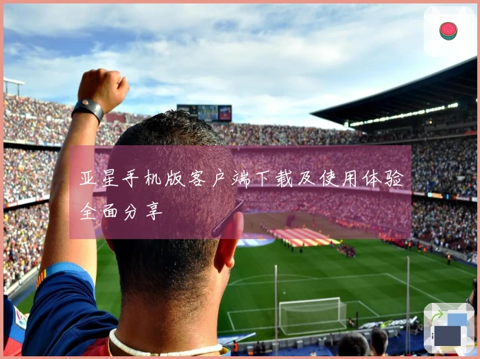 亚星手机版客户端下载及使用体验全面分享