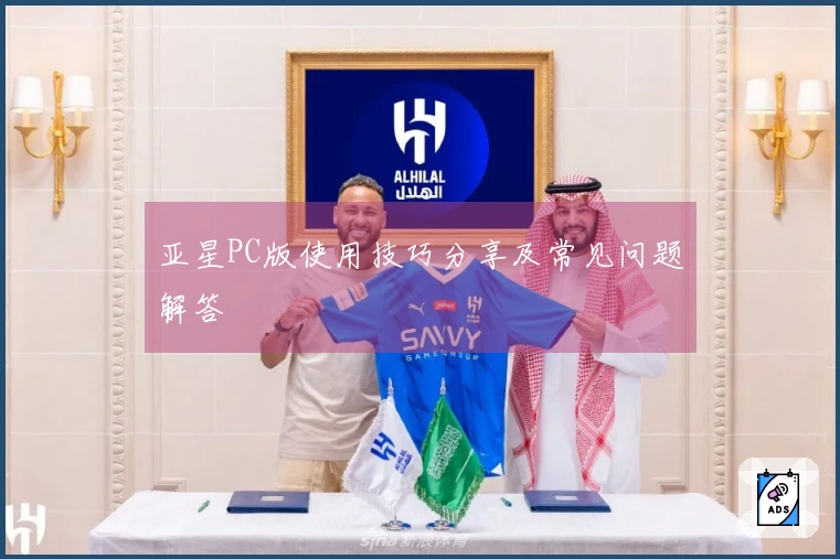 亚星PC版使用技巧分享及常见问题解答